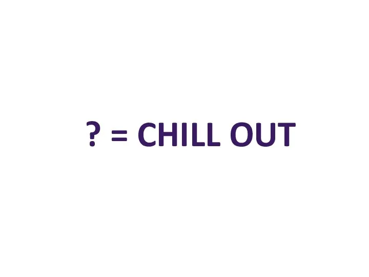 ? = CHILL OUT