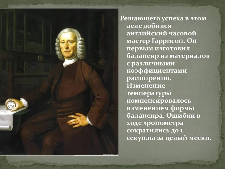 Решающего успеха в этом деле добился английский часовой мастер Гаррисон. Он