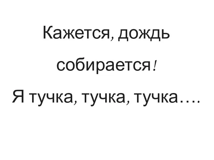 Кажется, дождь собирается! Я тучка, тучка, тучка….