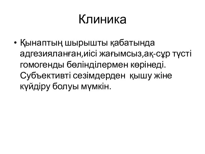 Клиника Қынаптың шырышты қабатында адгезияланған,иісі жағымсыз,ақ-сұр түсті гомогенды бөлінділермен көрінеді.Субъективті сезімдерден қышу жіне күйдіру болуы мүмкін.