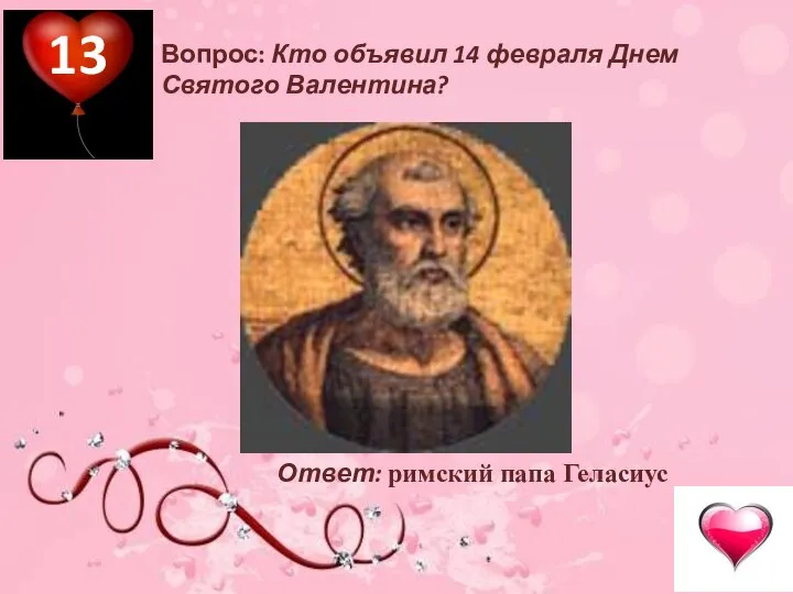 Вопрос: Кто объявил 14 февраля Днем Святого Валентина? Ответ: римский папа Геласиус 13