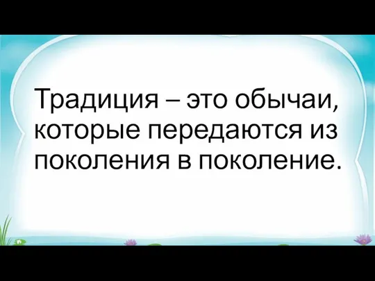 Традиция – это обычаи, которые передаются из поколения в поколение.