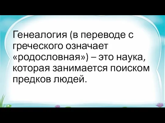 Генеалогия (в переводе с греческого означает «родословная») – это наука, которая занимается поиском предков людей.