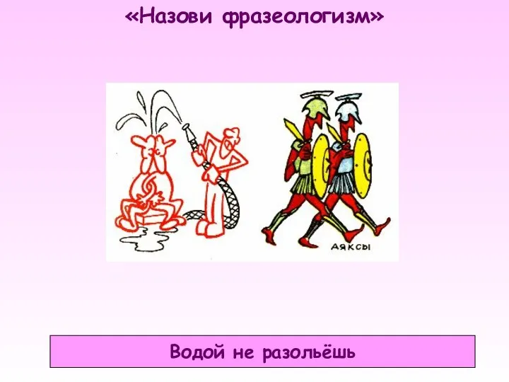 «Назови фразеологизм» Водой не разольёшь