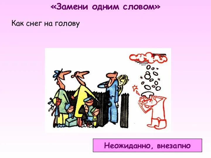 «Замени одним словом» Как снег на голову Неожиданно, внезапно