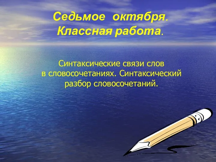 Седьмое октября. Классная работа. Синтаксические связи слов в словосочетаниях. Синтаксический разбор словосочетаний.