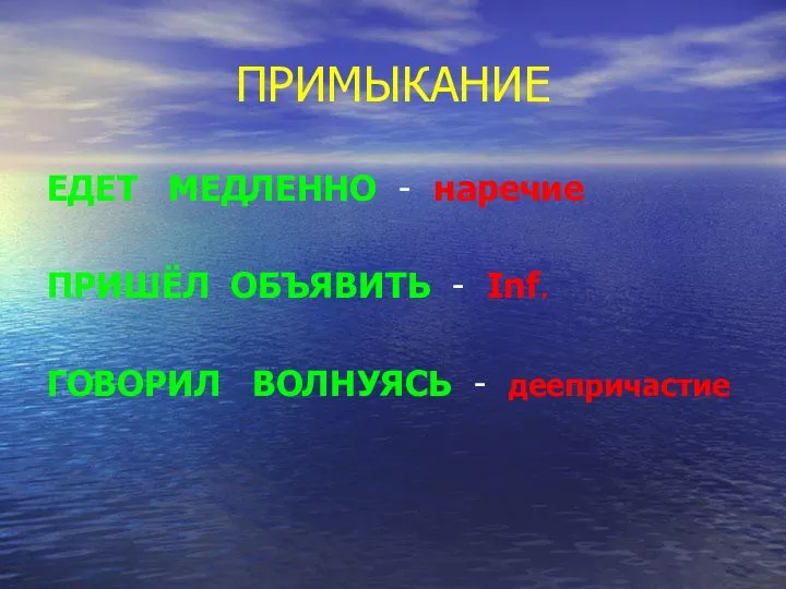 ПРИМЫКАНИЕ ЕДЕТ МЕДЛЕННО - наречие ПРИШЁЛ ОБЪЯВИТЬ - Inf. ГОВОРИЛ ВОЛНУЯСЬ - деепричастие