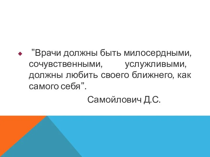 "Врачи должны быть милосердными, сочувственными, услужливыми, должны любить своего ближнего, как самого себя". Самойлович Д.С.