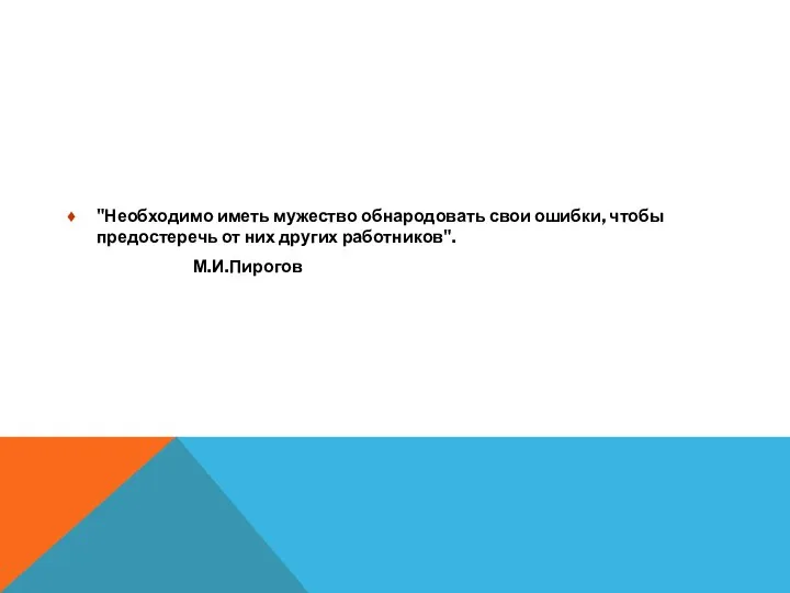 "Необходимо иметь мужество обнародовать свои ошибки, чтобы предостеречь от них других работников". М.И.Пирогов