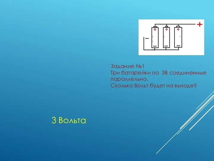 Задание №1 Три батарейки по 3В соединенные параллельно. Сколько Вольт будет на выходе? 3 Вольта