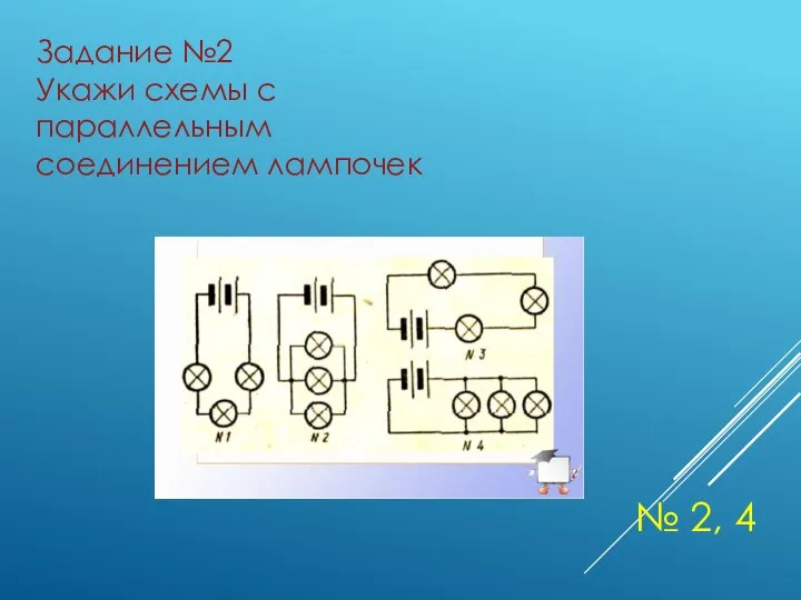 Задание №2 Укажи схемы с параллельным соединением лампочек № 2, 4