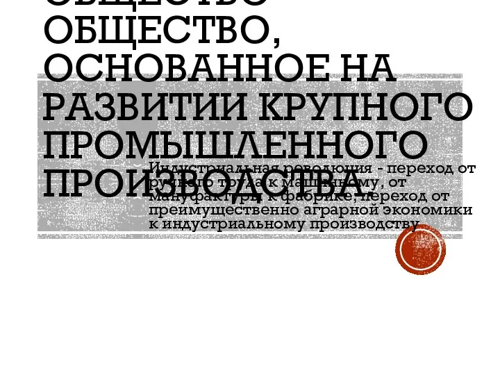 ИНДУСТРИАЛЬНОЕ ОБЩЕСТВО - ОБЩЕСТВО, ОСНОВАННОЕ НА РАЗВИТИИ КРУПНОГО ПРОМЫШЛЕННОГО ПРОИЗВОДСТВА. Индустриальная