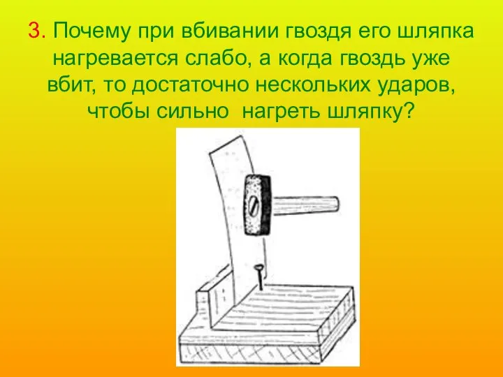 3. Почему при вбивании гвоздя его шляпка нагревается слабо, а когда