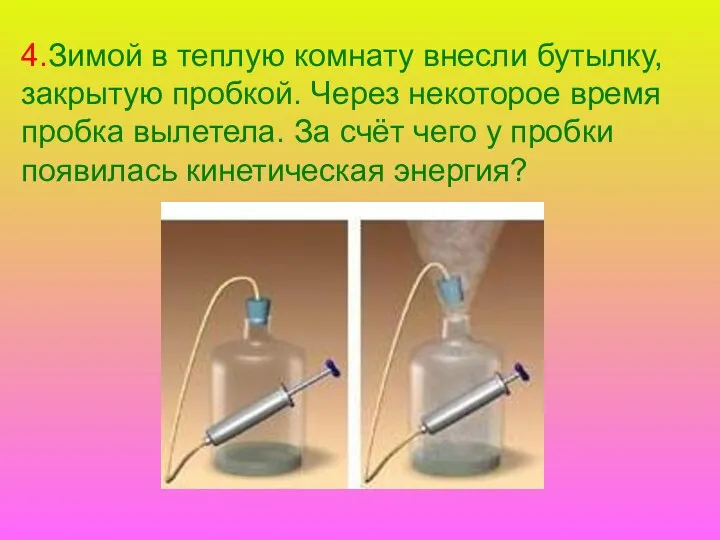 4.Зимой в теплую комнату внесли бутылку, закрытую пробкой. Через некоторое время