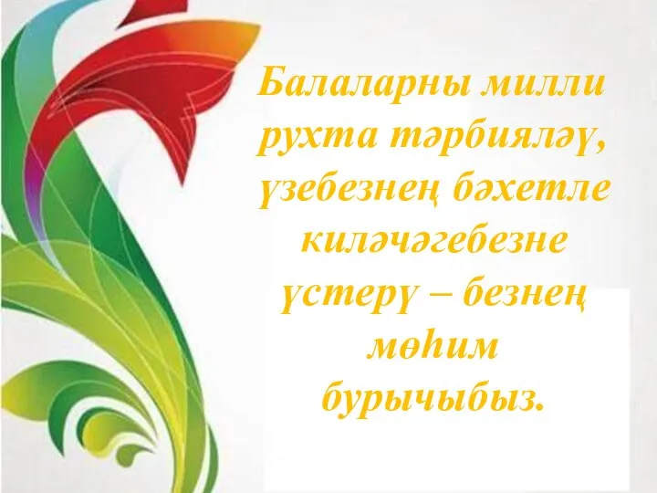 Балаларны милли рухта тәрбияләү, үзебезнең бәхетле киләчәгебезне үстерү – безнең мөһим бурычыбыз.