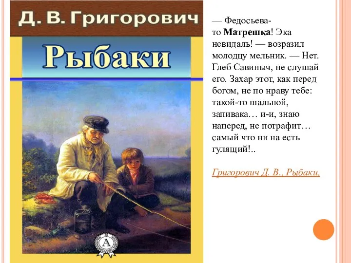 — Федосьева-то Матрешка! Эка невидаль! — возразил молодцу мельник. — Нет.