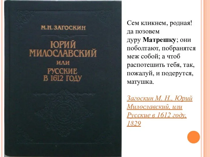 Сем кликнем, родная! да позовем дуру Матрешку; они поболтают, побранятся меж