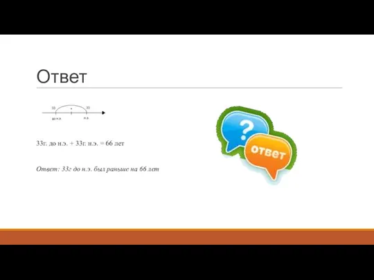 Ответ 33г. до н.э. + 33г. н.э. = 66 лет Ответ: