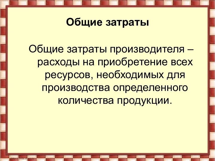 Общие затраты Общие затраты производителя – расходы на приобретение всех ресурсов,