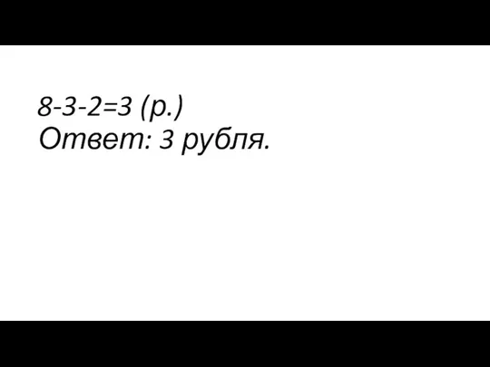 8-3-2=3 (р.) Ответ: 3 рубля.