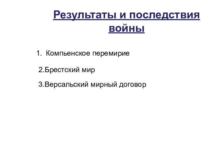 Результаты и последствия войны Компьенское перемирие 2.Брестский мир 3.Версальский мирный договор