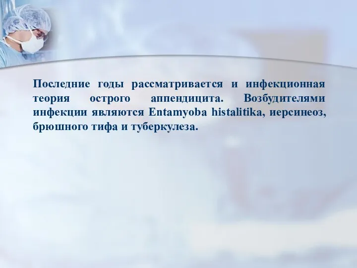 Последние годы рассматривается и инфекционная теория острого аппендицита. Возбудителями инфекции являются