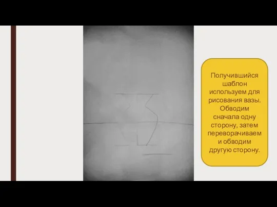 Получившийся шаблон используем для рисования вазы. Обводим сначала одну сторону, затем переворачиваем и обводим другую сторону.