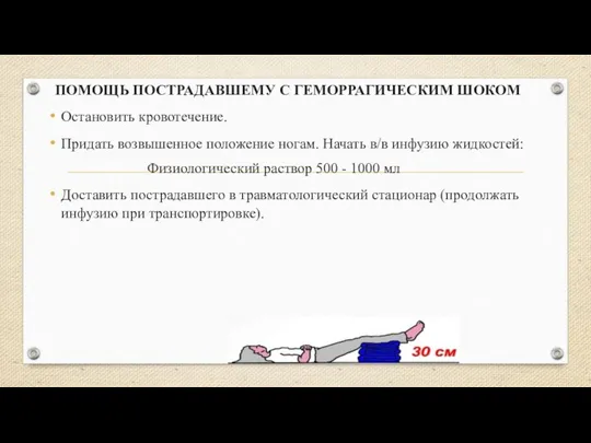 ПОМОЩЬ ПОСТРАДАВШЕМУ С ГЕМОРРАГИЧЕСКИМ ШОКОМ Остановить кровотечение. Придать возвышенное положение ногам.