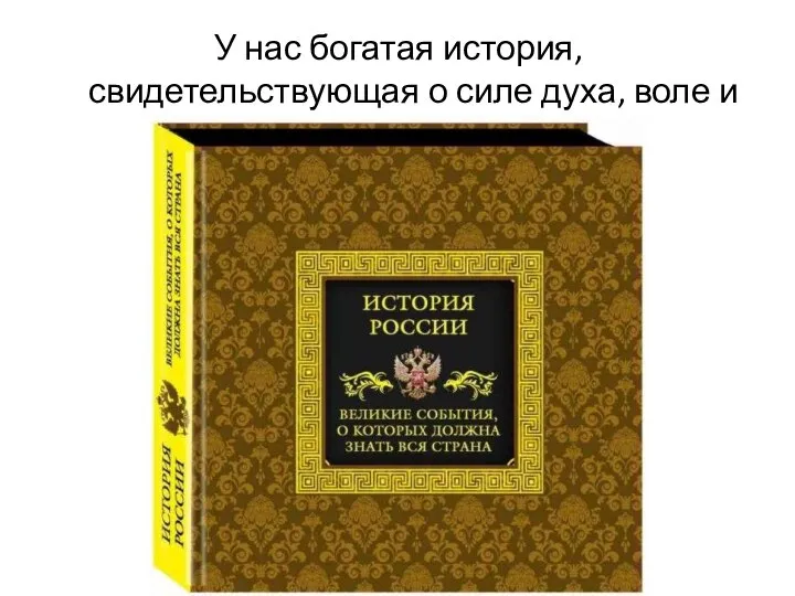 У нас богатая история, свидетельствующая о силе духа, воле и упорстве наших предков.