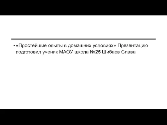 «Простейшие опыты в домашних условиях» Презентацию подготовил ученик МАОУ школа №25 Шибаев Слава