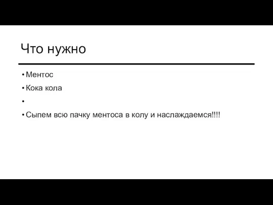 Что нужно Ментос Кока кола Сыпем всю пачку ментоса в колу и наслаждаемся!!!!