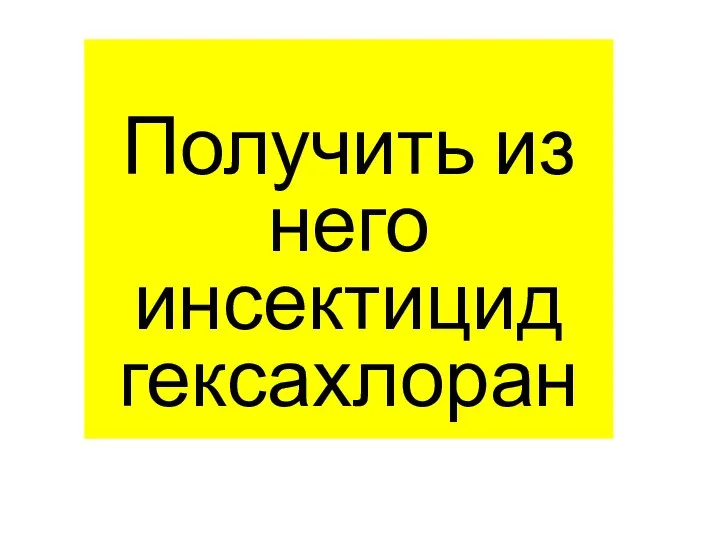 Получить из него инсектицид гексахлоран