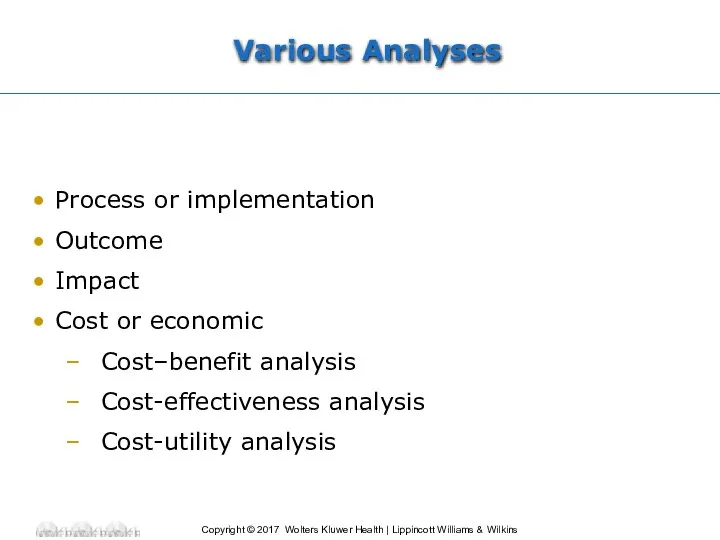 Various Analyses Process or implementation Outcome Impact Cost or economic Cost–benefit analysis Cost-effectiveness analysis Cost-utility analysis
