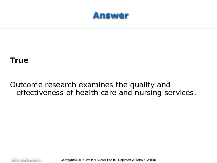 Answer True Outcome research examines the quality and effectiveness of health care and nursing services.