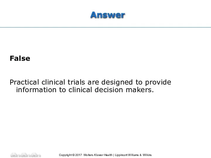 Answer False Practical clinical trials are designed to provide information to clinical decision makers.