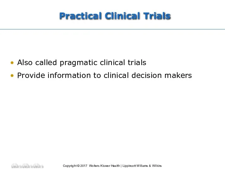 Practical Clinical Trials Also called pragmatic clinical trials Provide information to clinical decision makers
