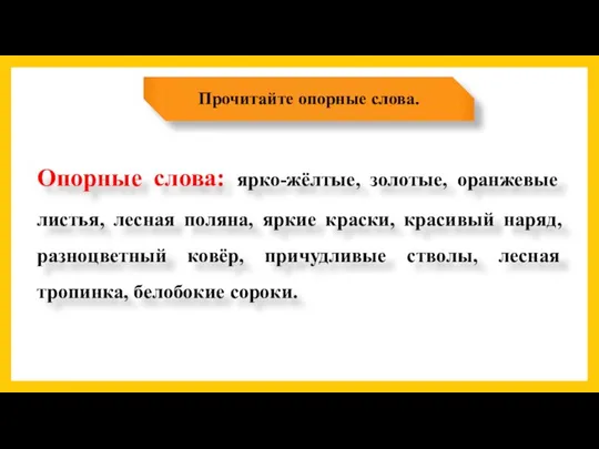 Прочитайте опорные слова. Опорные слова: ярко-жёлтые, золотые, оранжевые листья, лесная поляна,