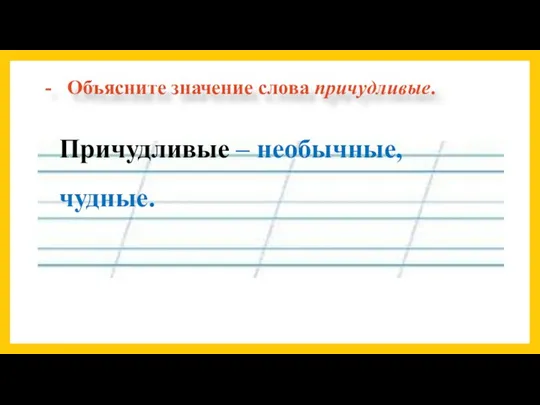 Объясните значение слова причудливые. Причудливые – необычные, чудные.