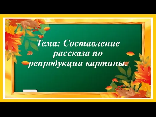 Тема: Составление рассказа по репродукции картины.