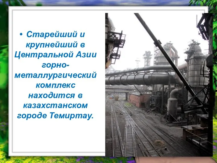 Старейший и крупнейший в Центральной Азии горно-металлургический комплекс находится в казахстанском городе Темиртау.