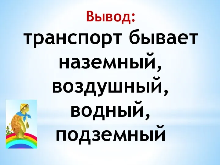 Вывод: транспорт бывает наземный, воздушный, водный, подземный