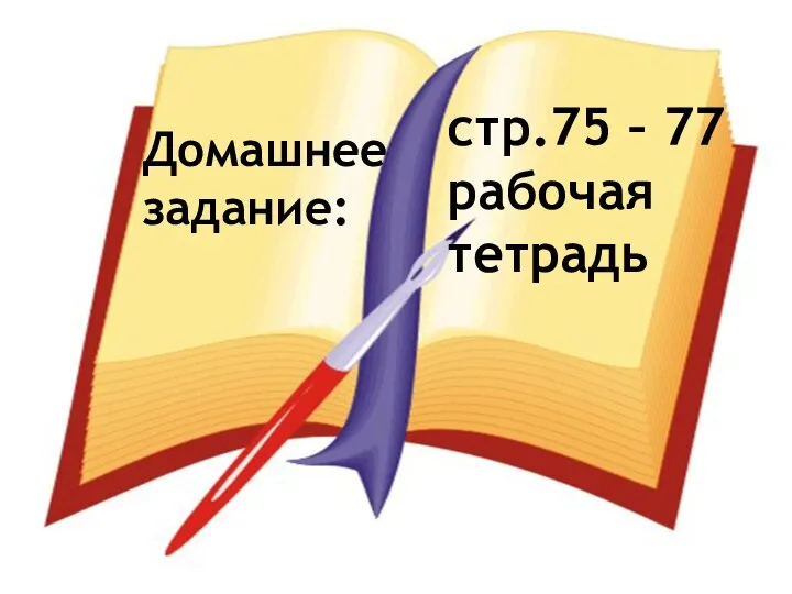 Домашнее задание: стр.75 – 77 рабочая тетрадь