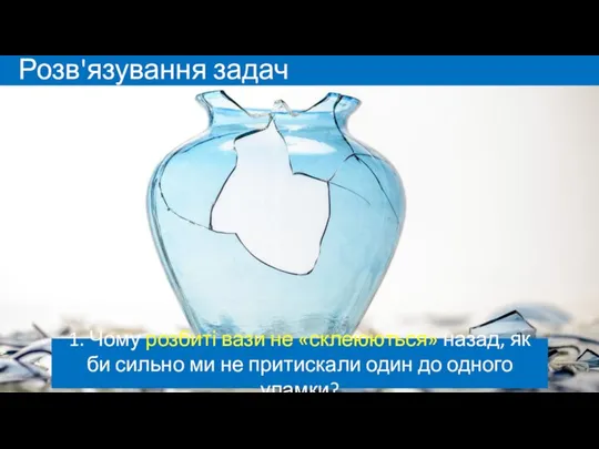 Розв'язування задач 1. Чому розбиті вази не «склеюються» назад, як би