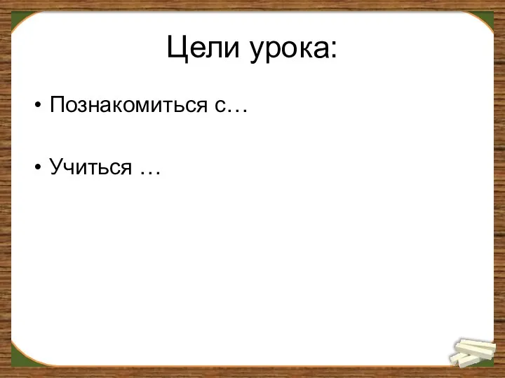 Цели урока: Познакомиться с… Учиться …