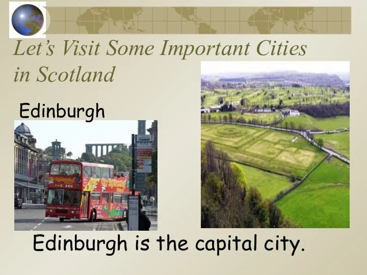 Let’s Visit Some Important Cities in Scotland Edinburgh Edinburgh is the capital city.