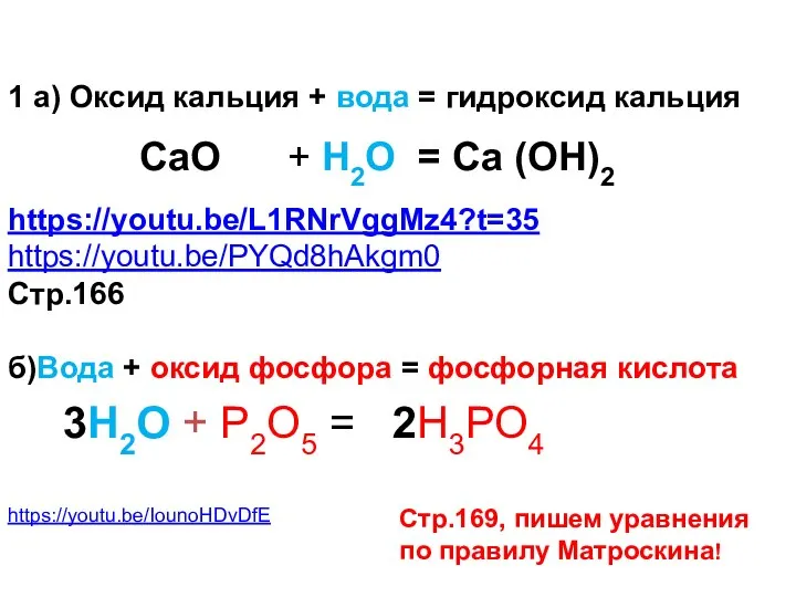 1 а) Оксид кальция + вода = гидроксид кальция https://youtu.be/L1RNrVggMz4?t=35 https://youtu.be/PYQd8hAkgm0