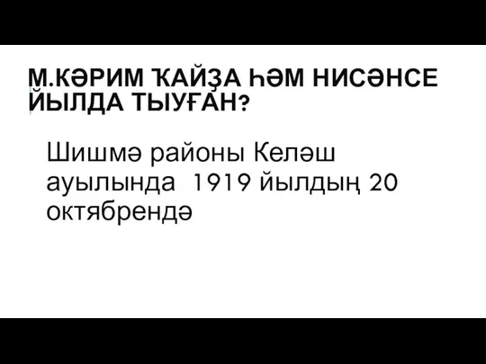 М.КӘРИМ ҠАЙҘА ҺӘМ НИСӘНСЕ ЙЫЛДА ТЫУҒАН? Шишмә районы Келәш ауылында 1919 йылдың 20 октябрендә