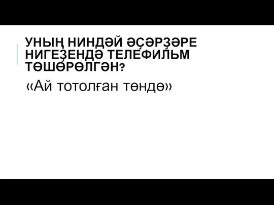 УНЫҢ НИНДӘЙ ӘҪӘРҘӘРЕ НИГЕҘЕНДӘ ТЕЛЕФИЛЬМ ТӨШӨРӨЛГӘН? «Ай тотолған төндө»