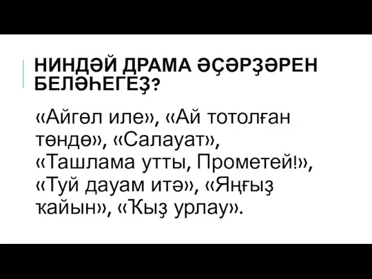 НИНДӘЙ ДРАМА ӘҪӘРҘӘРЕН БЕЛӘҺЕГЕҘ? «Айгөл иле», «Ай тотолған төндө», «Салауат», «Ташлама