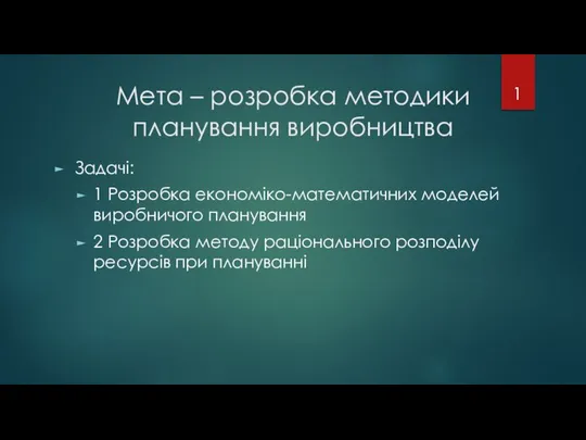 Мета – розробка методики планування виробництва Задачі: 1 Розробка економіко-математичних моделей